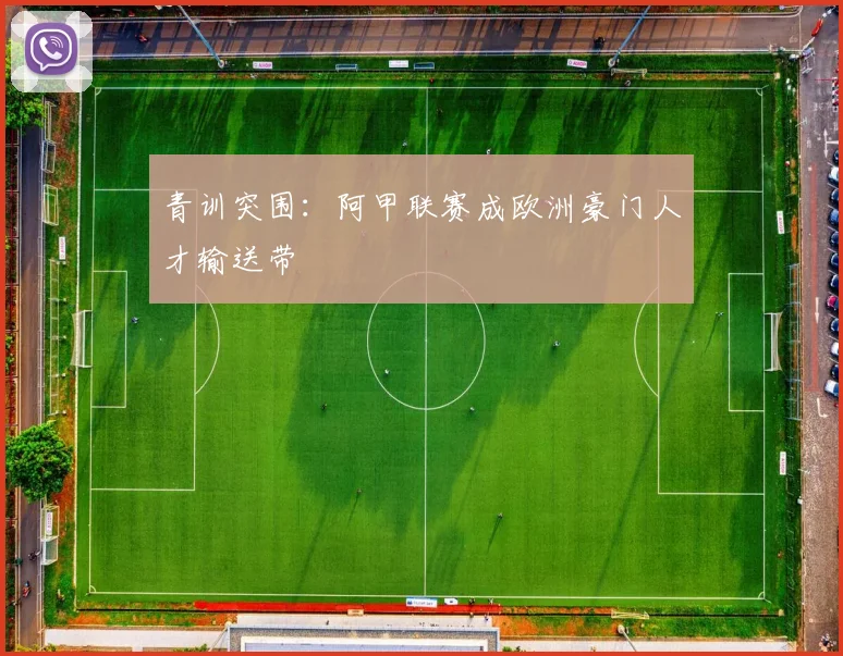 青训突围：阿甲联赛成欧洲豪门人才输送带