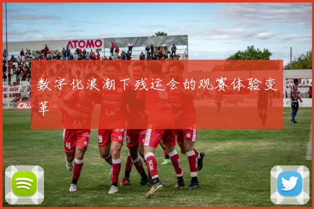数字化浪潮下残运会的观赛体验变革