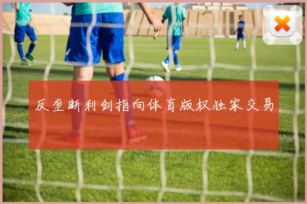 反垄断利剑指向体育版权独家交易