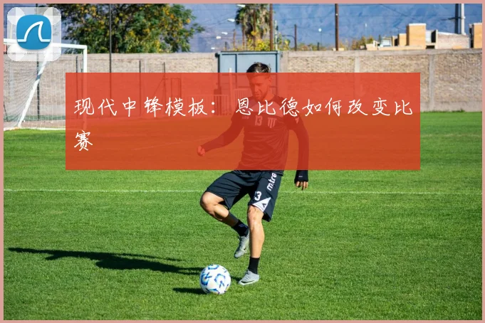现代中锋模板：恩比德如何改变比赛