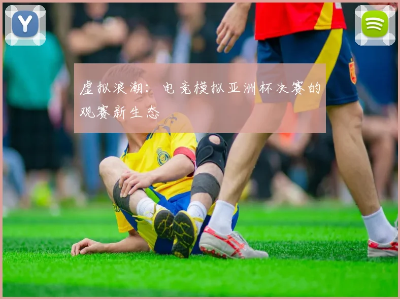虚拟浪潮：电竞模拟亚洲杯决赛的观赛新生态