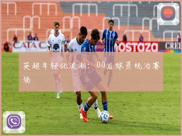 英超年轻化浪潮：00后球员统治赛场
