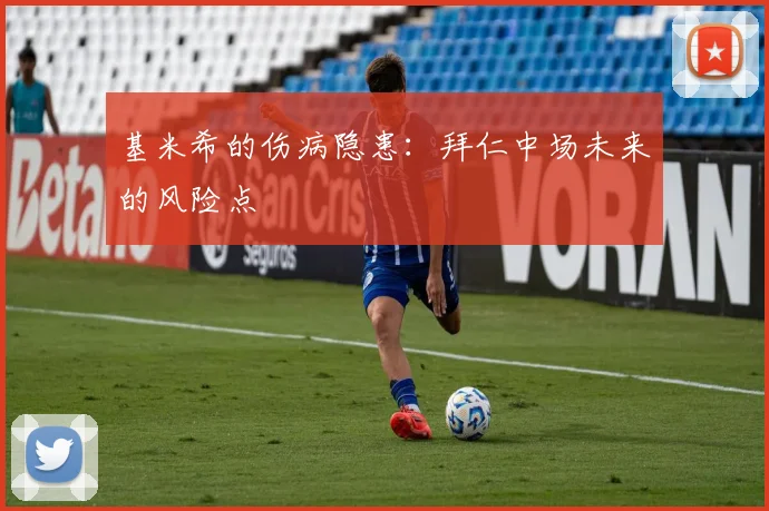 基米希的伤病隐患：拜仁中场未来的风险点
