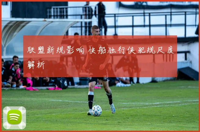 联盟新规影响 快船独行侠犯规尺度解析