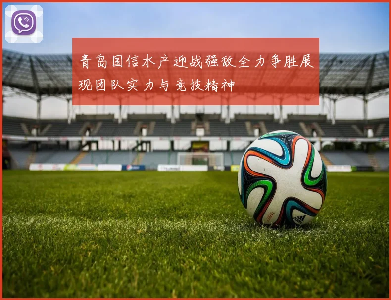 青岛国信水产迎战强敌全力争胜展现团队实力与竞技精神