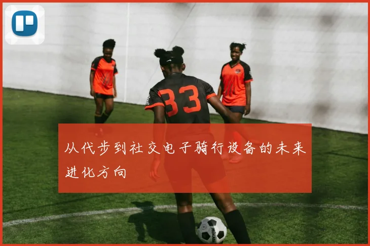 从代步到社交电子骑行设备的未来进化方向