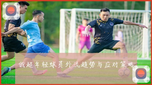 俄超年轻球员外流趋势与应对策略
