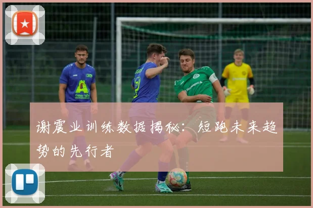 谢震业训练数据揭秘：短跑未来趋势的先行者